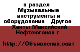  в раздел : Музыкальные инструменты и оборудование » Другое . Ханты-Мансийский,Нефтеюганск г.